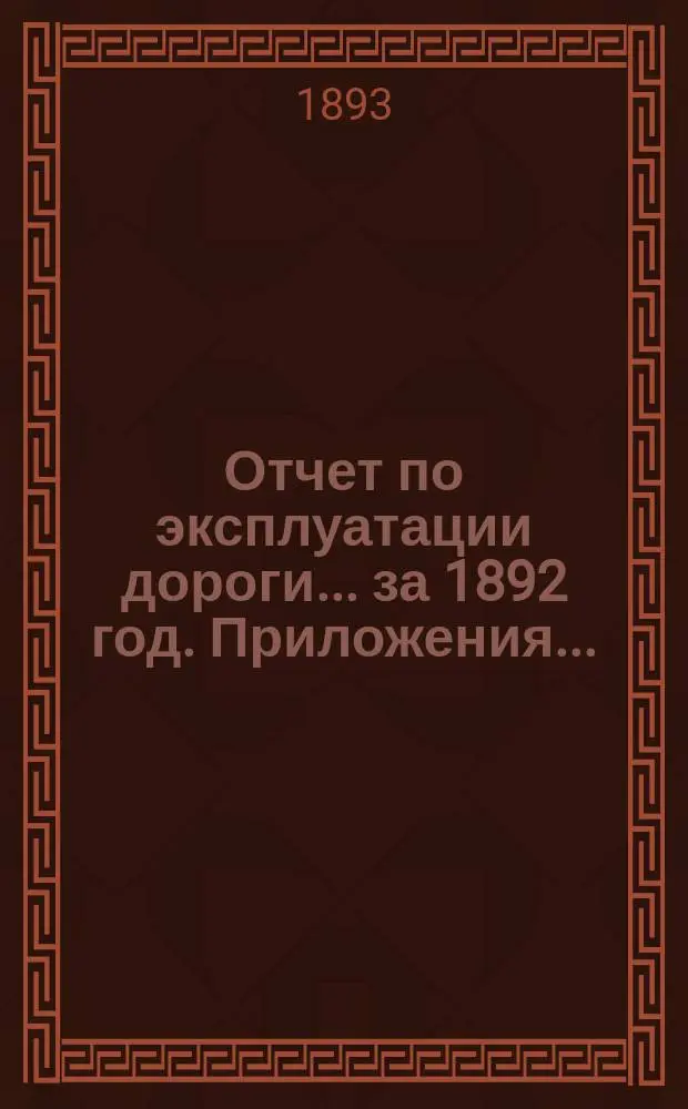 Отчет по эксплуатации дороги ... за 1892 год. Приложения ... : Приложения ...