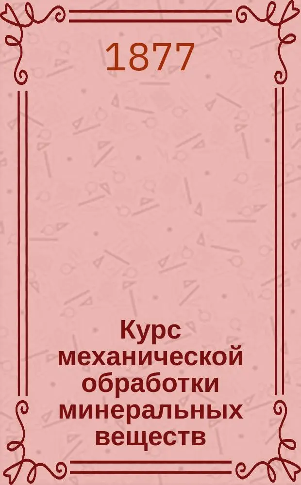 Курс механической обработки минеральных веществ : Лекции, чит. студентам 5 курса Горн. ин-та в 1876/77 учеб. г. проф. Г. Дорошенко. Ч. 1-3. Ч. 2 : Механическое обогащение каменного угля