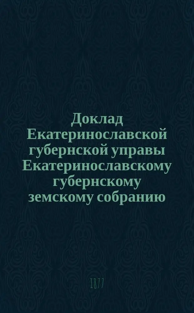 Доклад Екатеринославской губернской управы Екатеринославскому губернскому земскому собранию... ... XII очередной 1877 года сессии : По вопросу о лучшем устройстве в губернии почтовых сообщений