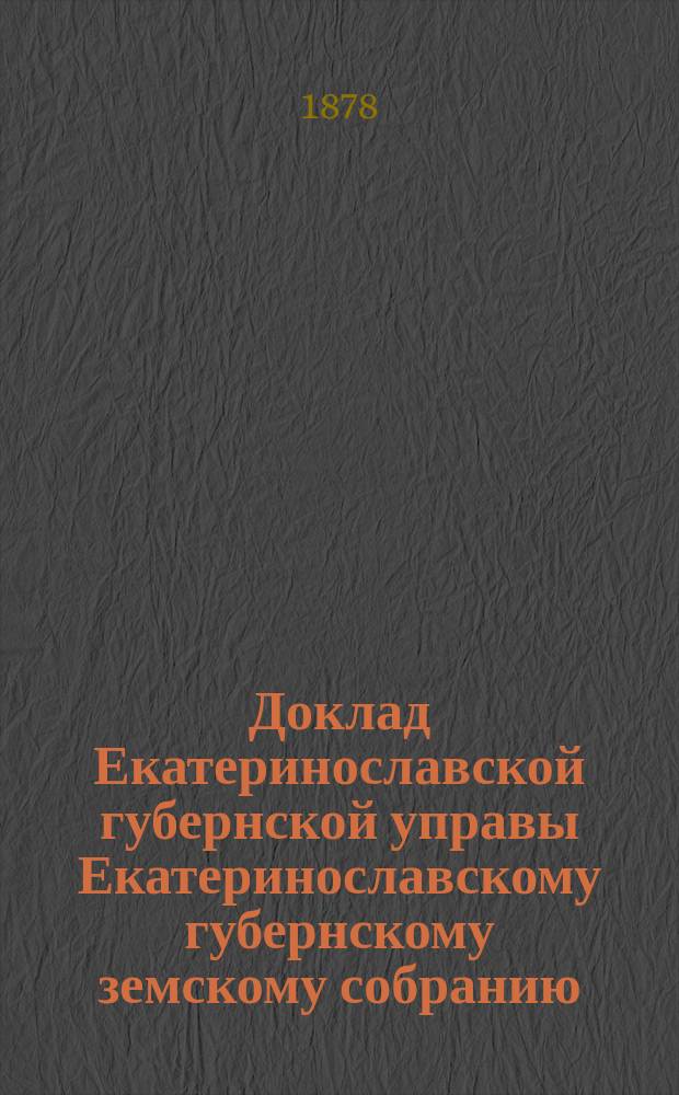 Доклад Екатеринославской губернской управы Екатеринославскому губернскому земскому собранию... ... XIII очередной 1878 года сессии : О результатах ревизии отчетности по таганрогским богоугодным заведениям