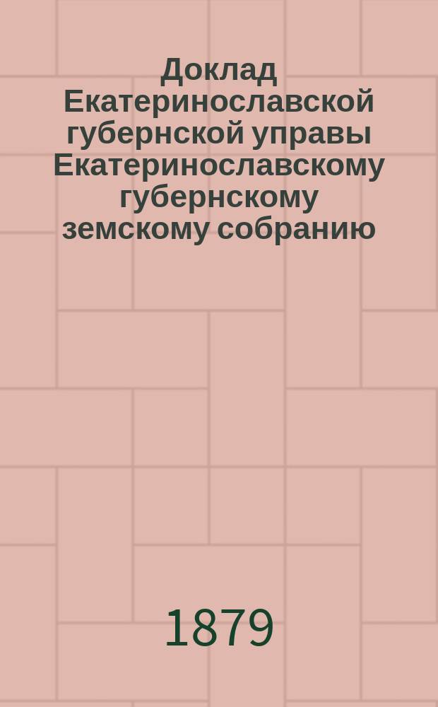 Доклад Екатеринославской губернской управы Екатеринославскому губернскому земскому собранию... ... XIV очередной 1879 года сессии : По делу о пенсионной кассе для лиц, служащих по земским учреждениям