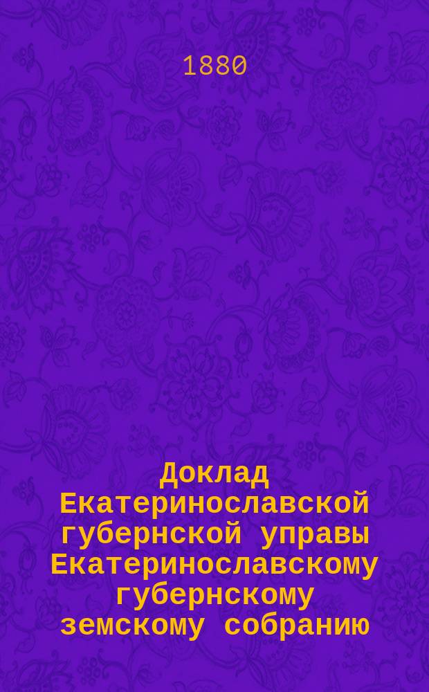 Доклад Екатеринославской губернской управы Екатеринославскому губернскому земскому собранию... ... XV очередной 1880 года сессии : О мерах против чумы на рогатом скоте (Закон 3 июня 1879 года)