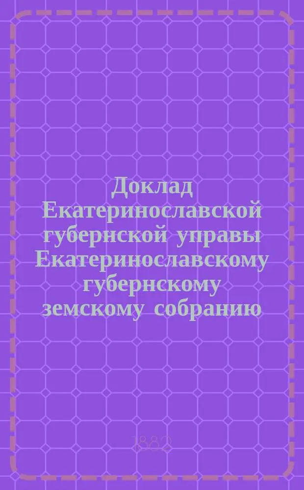 Доклад Екатеринославской губернской управы Екатеринославскому губернскому земскому собранию... ... XVII очередной 1882 г. сессии : По вопросам земского страхования