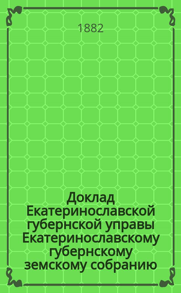 Доклад Екатеринославской губернской управы Екатеринославскому губернскому земскому собранию... ... XVII очередной 1882 г. сессии : По вопросу о борьбе с хлебным жуком и другими вредными в сельском хозяйстве насекомыми, с точки зрения Харьковского областного 1882 г. съезда