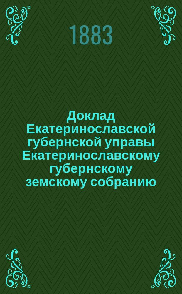 Доклад Екатеринославской губернской управы Екатеринославскому губернскому земскому собранию... ... XVIII очередной 1883 г. сессии : О результатах созыва в 1883 году в Екатеринославе Съезда сельских хозяев и о деятельности последнего