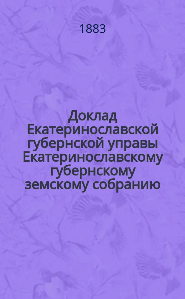 Доклад Екатеринославской губернской управы Екатеринославскому губернскому земскому собранию... ... XVIII очередной 1883 г. сессии : О ходе дел по операциям Екатеринославского отделения Крестьянского поземельного банка