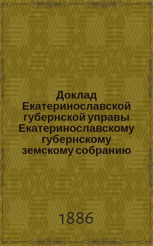 Доклад Екатеринославской губернской управы Екатеринославскому губернскому земскому собранию... ... XXI очередной 1886 года сессии : О народному продовольствии