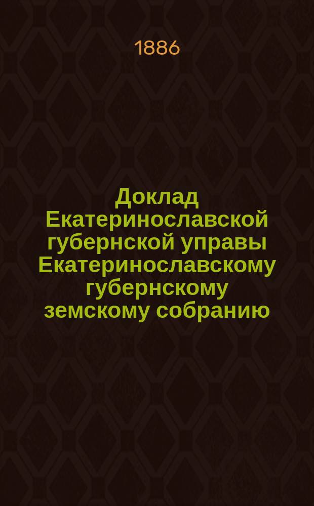 Доклад Екатеринославской губернской управы Екатеринославскому губернскому земскому собранию... ... XXI очередной 1886 года сессии : О присоединении к Донской области Ростовского уезда с Таганрогским градоначальством