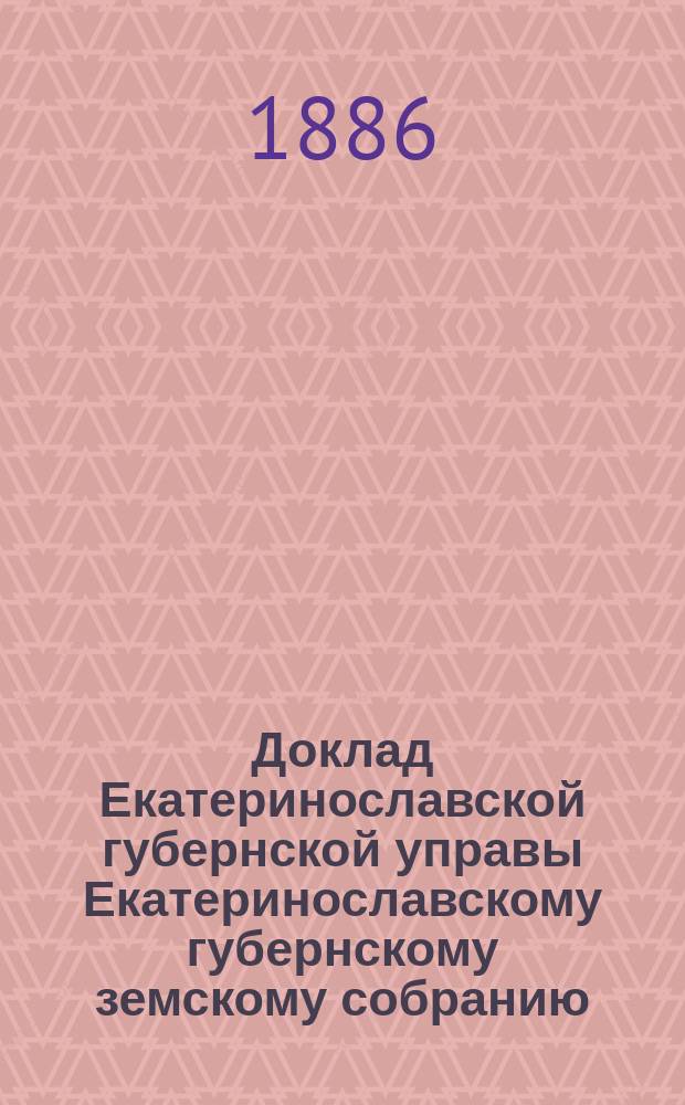 Доклад Екатеринославской губернской управы Екатеринославскому губернскому земскому собранию... ... XXI очередной 1886 года сессии : По вопросу о порядке расходования остатков от штатных сумм на содержание Екатеринославского реального училища