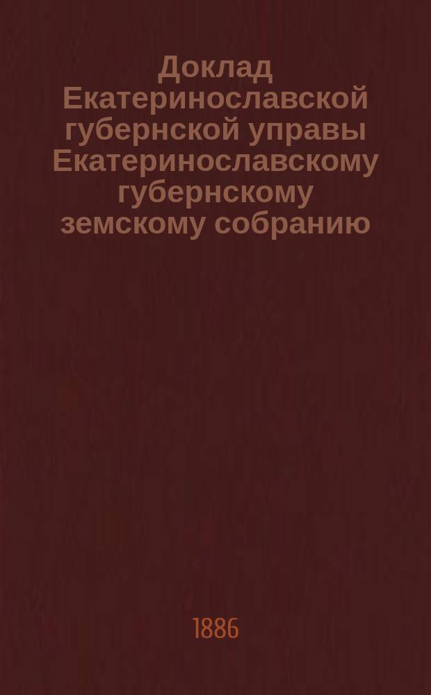 Доклад Екатеринославской губернской управы Екатеринославскому губернскому земскому собранию... ... XXI очередной 1886 года сессии : По вопросу о представительстве земских учреждений в городском общественном управлении