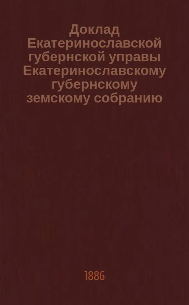 Доклад Екатеринославской губернской управы Екатеринославскому губернскому земскому собранию... ... XXI очередной 1886 года сессии : По вопросу о представительстве земских учреждений в городском общественном управлении