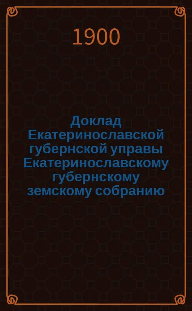 Доклад Екатеринославской губернской управы Екатеринославскому губернскому земскому собранию... ... XXXV очередной сессии 1900 года : Об организации мер борьбы с сельскими пожарами Екатеринославской губернии