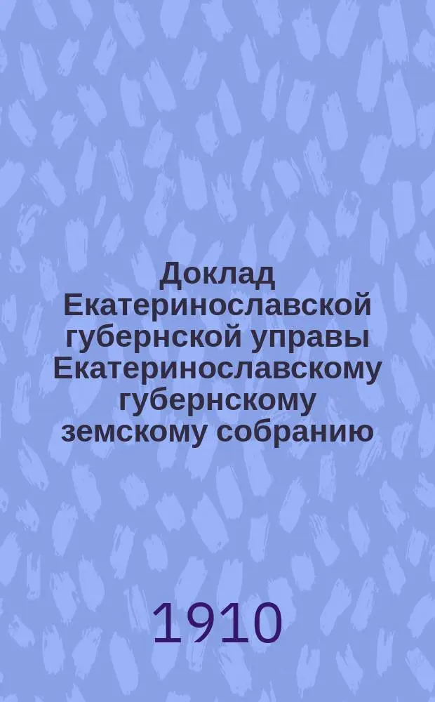 Доклад Екатеринославской губернской управы Екатеринославскому губернскому земскому собранию... ... 45 очередной 1910 года сессии : По Санитарному отделению