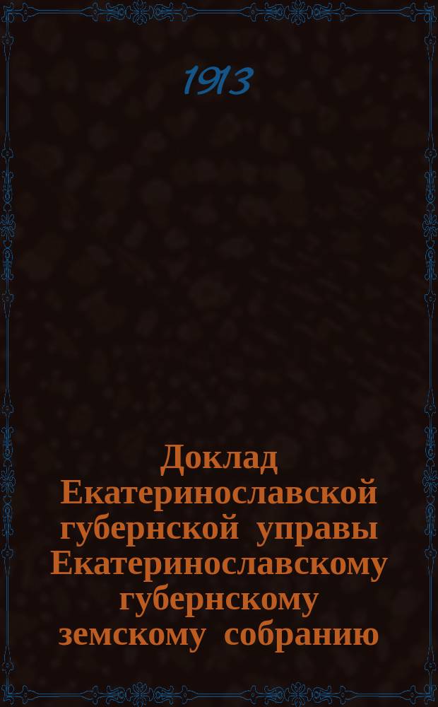 Доклад Екатеринославской губернской управы Екатеринославскому губернскому земскому собранию... ... 48 очередной 1913 года сессии : По Страховому отделению