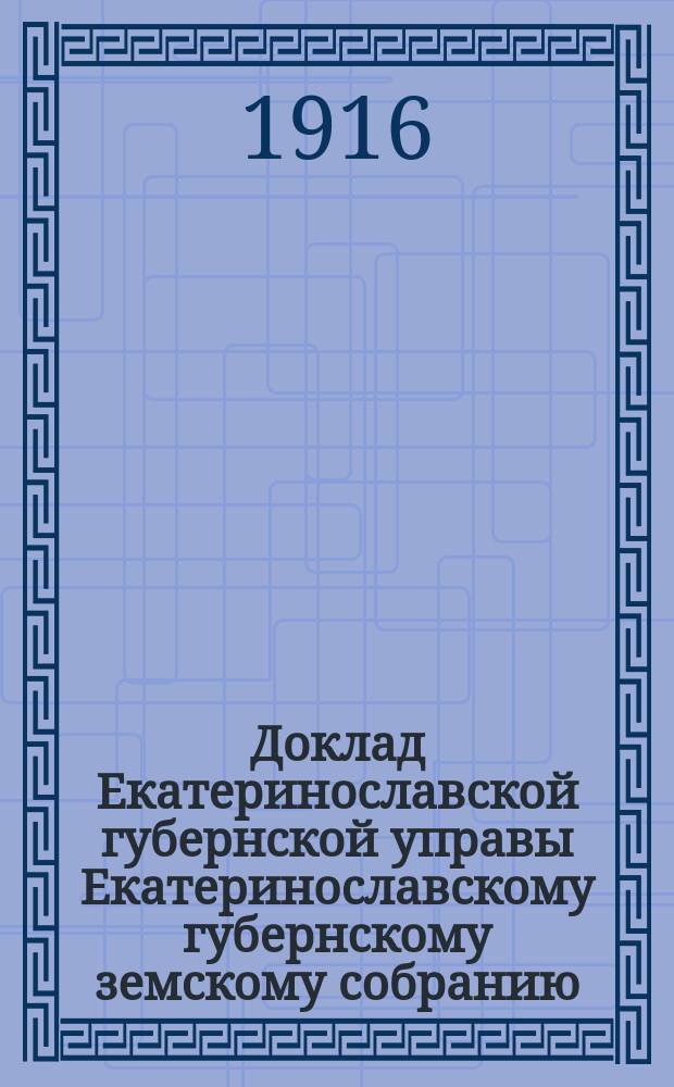 Доклад Екатеринославской губернской управы Екатеринославскому губернскому земскому собранию... ... 51-й очередной сессии 1916 г. : О деятельности Губернского комитета Всероссийского земского союза в 1916 году