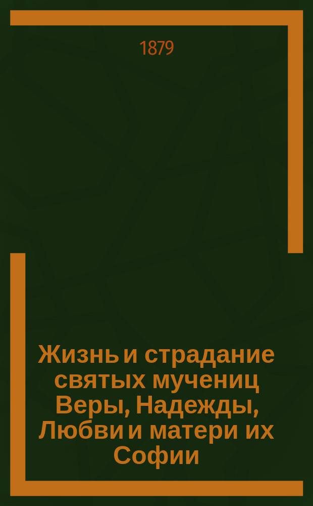 Жизнь и страдание святых мучениц Веры, Надежды, Любви и матери их Софии : (Заимствовано из Четьи-Минеи)