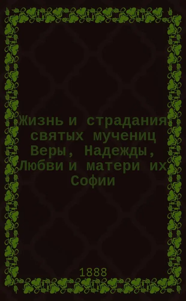 Жизнь и страдания святых мучениц Веры, Надежды, Любви и матери их Софии : (Заимствовано из Четьи-Минеи)