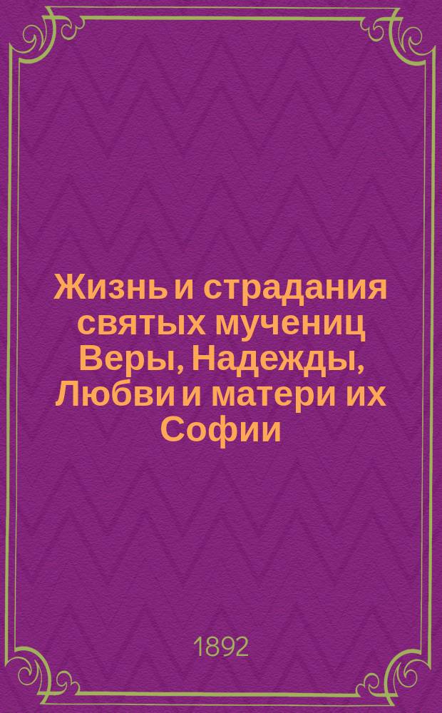 Жизнь и страдания святых мучениц Веры, Надежды, Любви и матери их Софии : (Заимствовано из Четьи-Минеи)