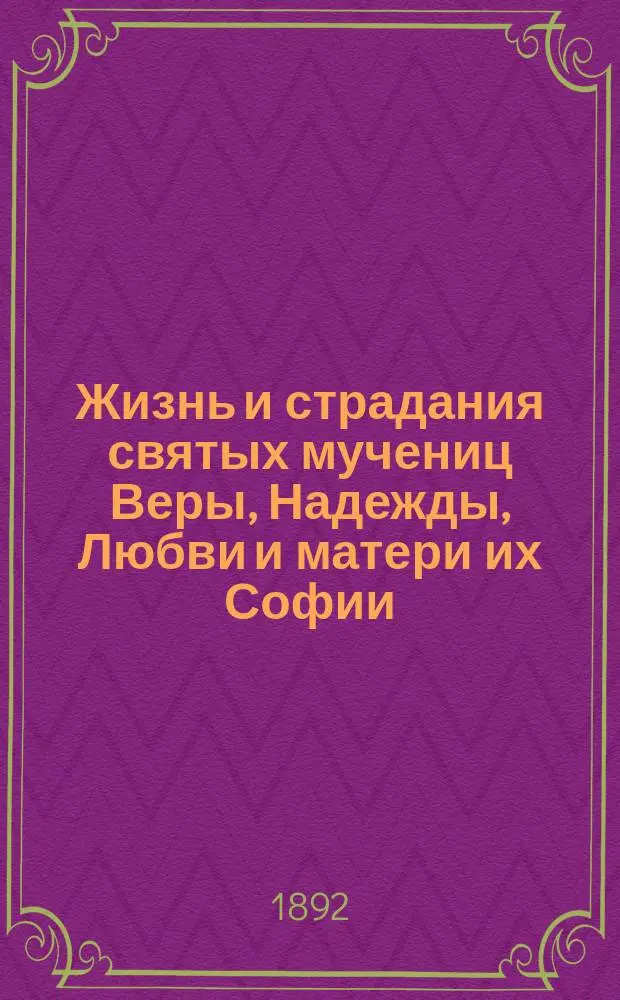 Жизнь и страдания святых мучениц Веры, Надежды, Любви и матери их Софии : (Заимствовано из Четьи-Минеи)