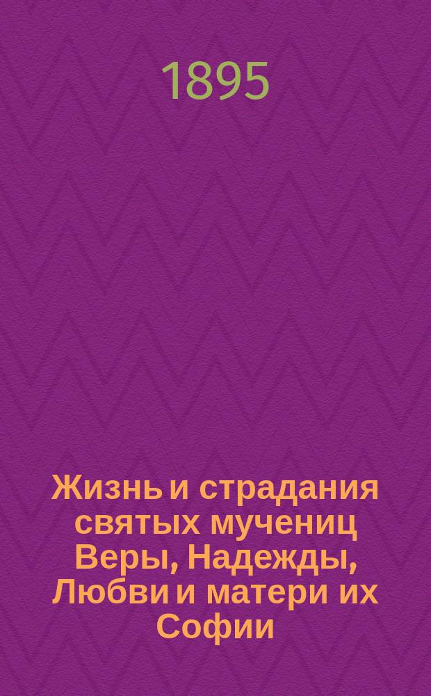 Жизнь и страдания святых мучениц Веры, Надежды, Любви и матери их Софии : (Заимствовано из Четьи-Минеи)
