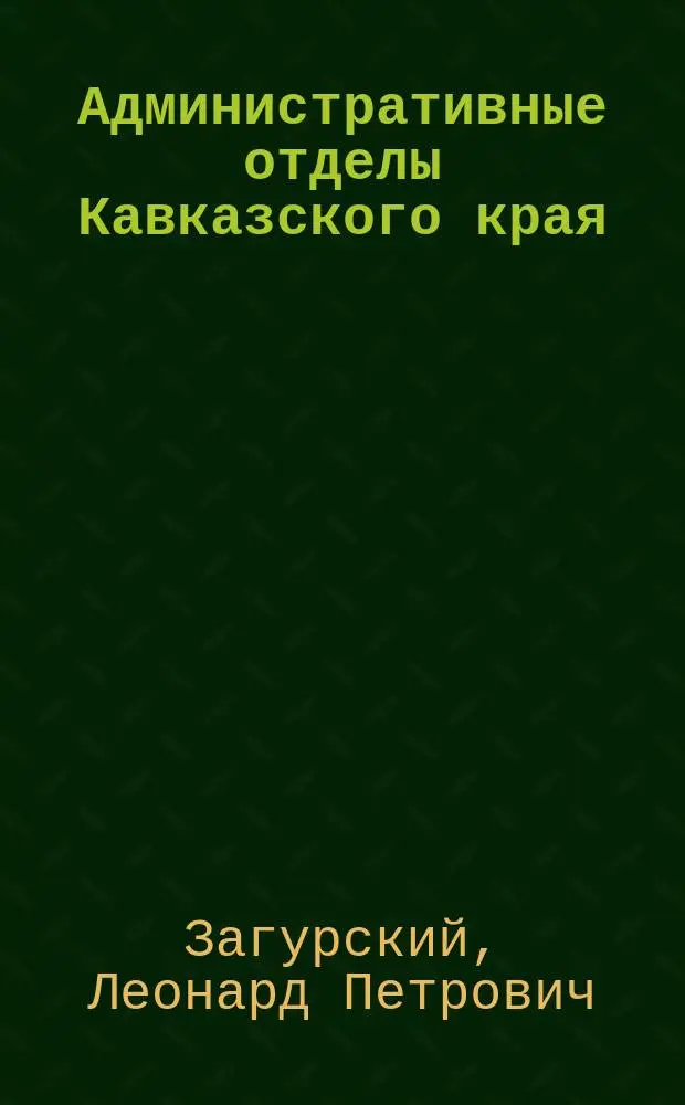 Административные отделы Кавказского края : Крат. геогр. и этногр. очерк