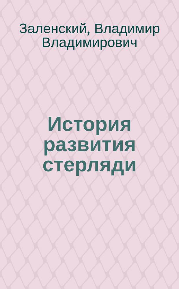 История развития стерляди : Предвар. сообщ. В. Заленского. Гл. 1-5