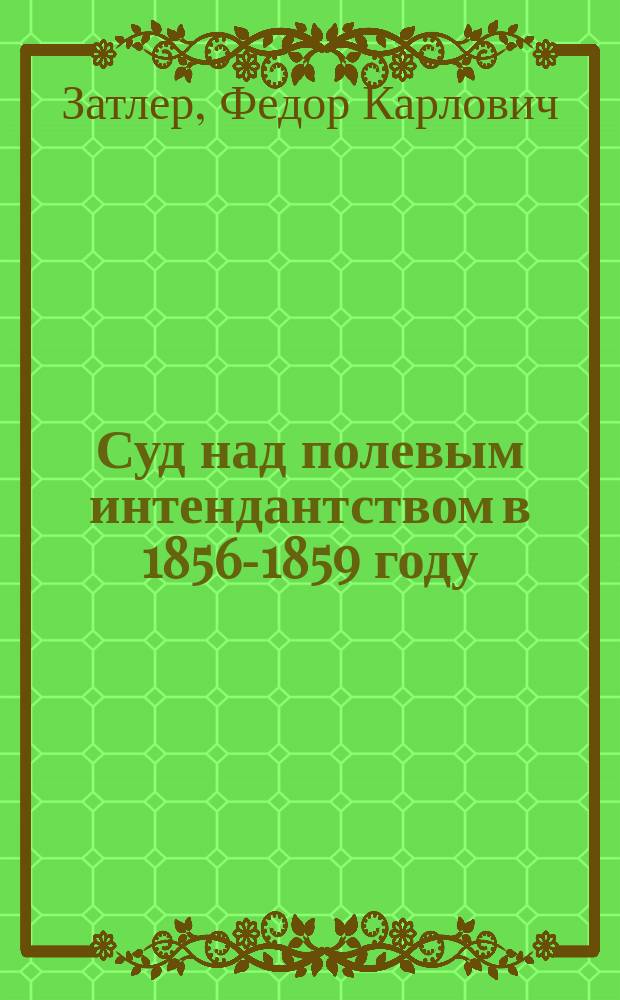 Суд над полевым интендантством в 1856-1859 году : Материалы для истории Крым. войны