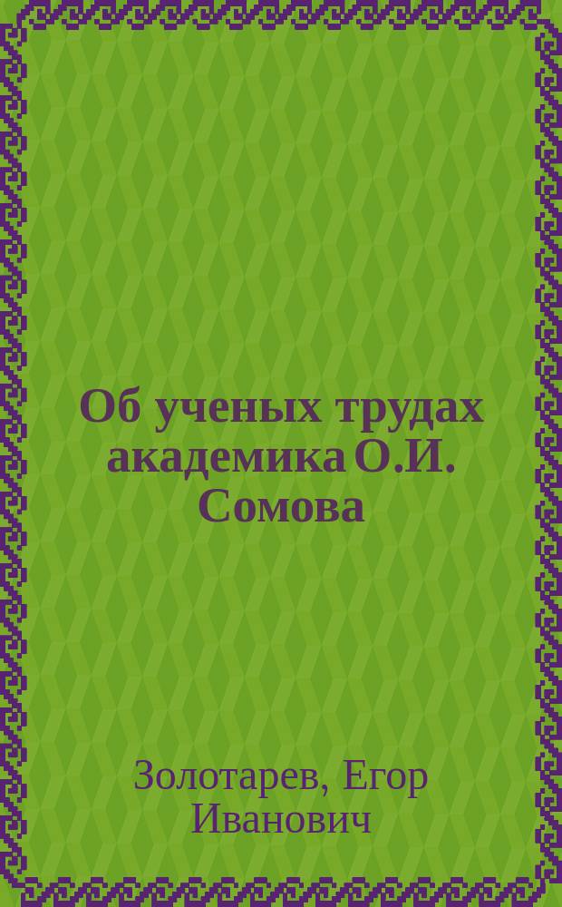 Об ученых трудах академика О.И. Сомова : Представлено Физ.-мат. отд-нию в заседании 14 дек. 1877 г