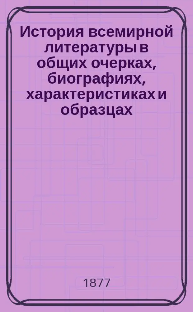История всемирной литературы в общих очерках, биографиях, характеристиках и образцах (по отф. Миллеру, Бергку, Ульрици... и др.). Т. 1 : Литература восточных народов в Греции