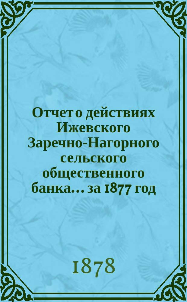 Отчет о действиях Ижевского Заречно-Нагорного сельского общественного банка... за 1877 год