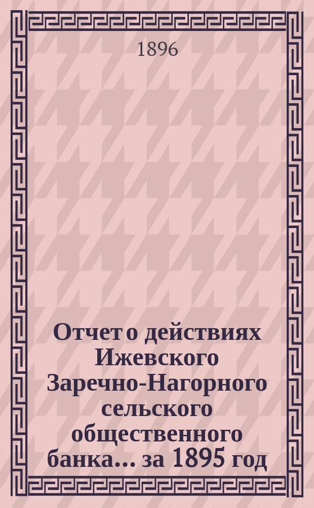 Отчет о действиях Ижевского Заречно-Нагорного сельского общественного банка... за 1895 год