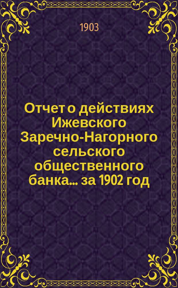 Отчет о действиях Ижевского Заречно-Нагорного сельского общественного банка... за 1902 год
