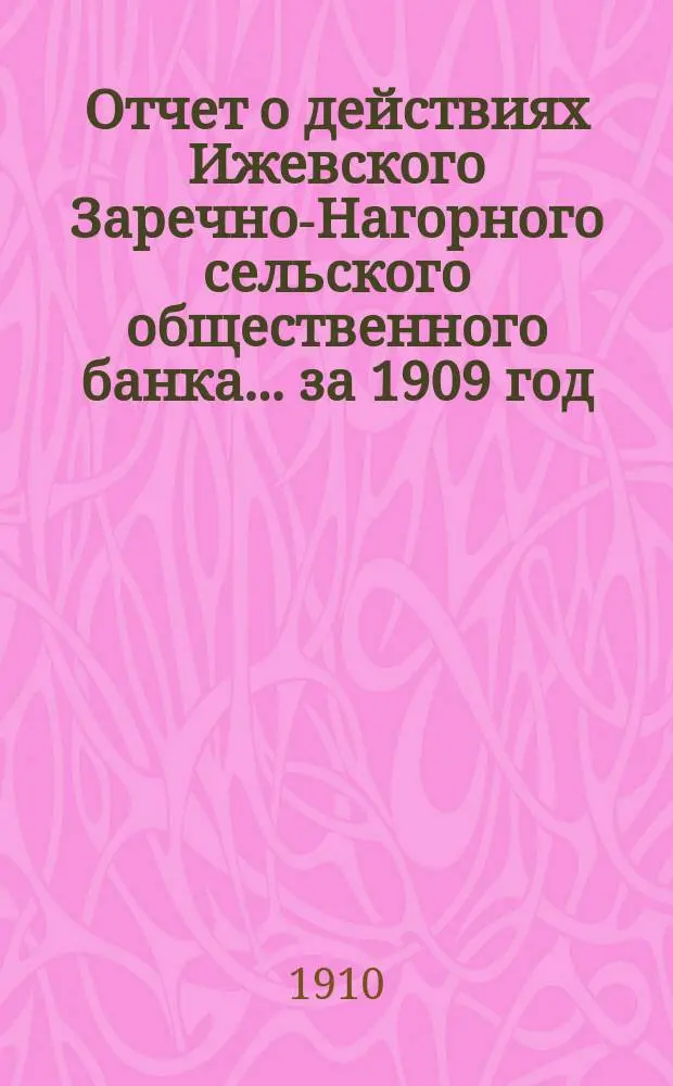 Отчет о действиях Ижевского Заречно-Нагорного сельского общественного банка... за 1909 год