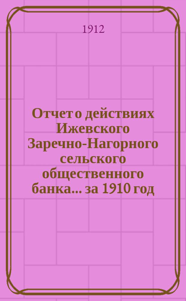Отчет о действиях Ижевского Заречно-Нагорного сельского общественного банка... за 1910 год