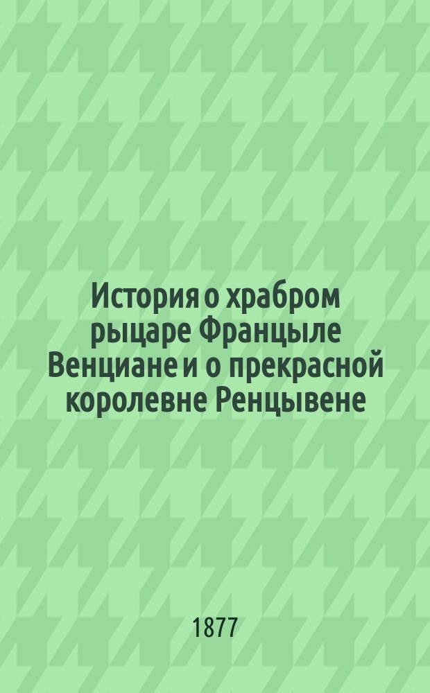 История о храбром рыцаре Францыле Венциане и о прекрасной королевне Ренцывене : Средневековый рыцарск. роман в переработке Андрея Филиппова