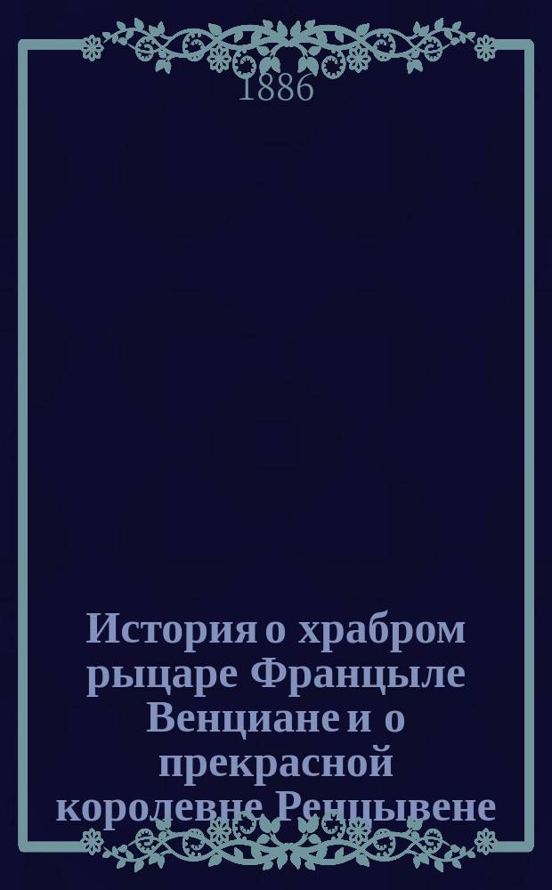 История о храбром рыцаре Францыле Венциане и о прекрасной королевне Ренцывене : Средневековый рыцарск. роман в переработке Андрея Филиппова