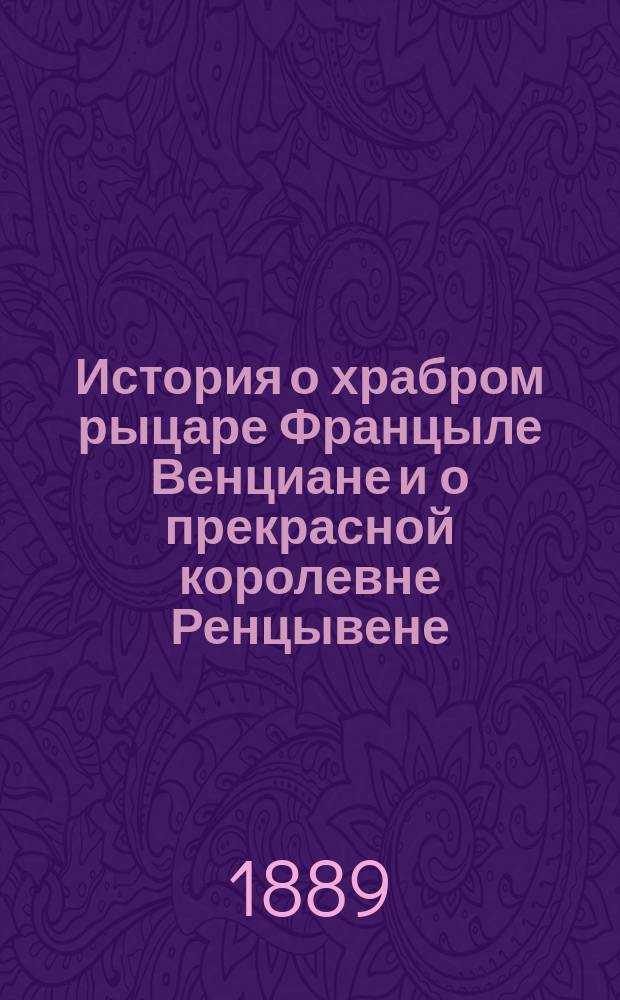 История о храбром рыцаре Францыле Венциане и о прекрасной королевне Ренцывене : Средневековый рыцарск. роман в переработке Андрея Филиппова