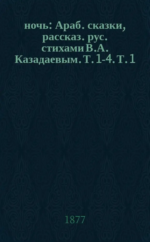 1001 ночь : Араб. сказки, рассказ. рус. стихами В.А. Казадаевым. Т. 1-4. Т. 1