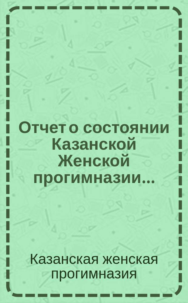 Отчет о состоянии Казанской Женской прогимназии...
