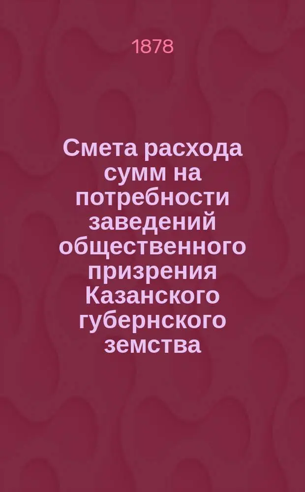 Смета расхода сумм на потребности заведений общественного призрения Казанского губернского земства... на 1879 год