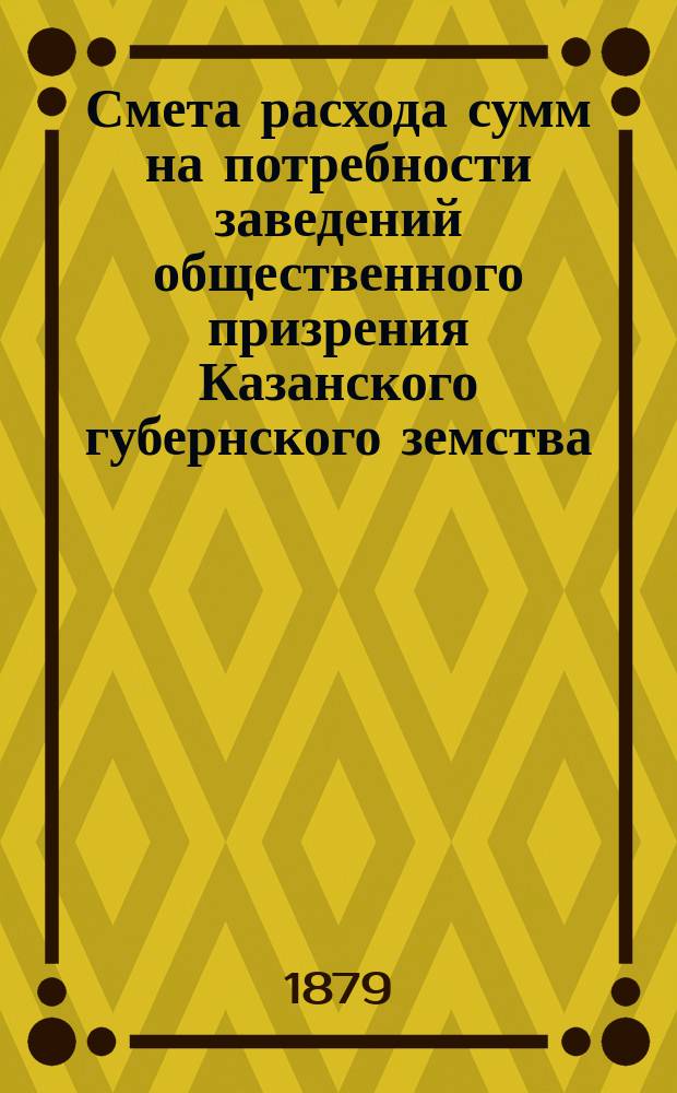 Смета расхода сумм на потребности заведений общественного призрения Казанского губернского земства... на 1880 год