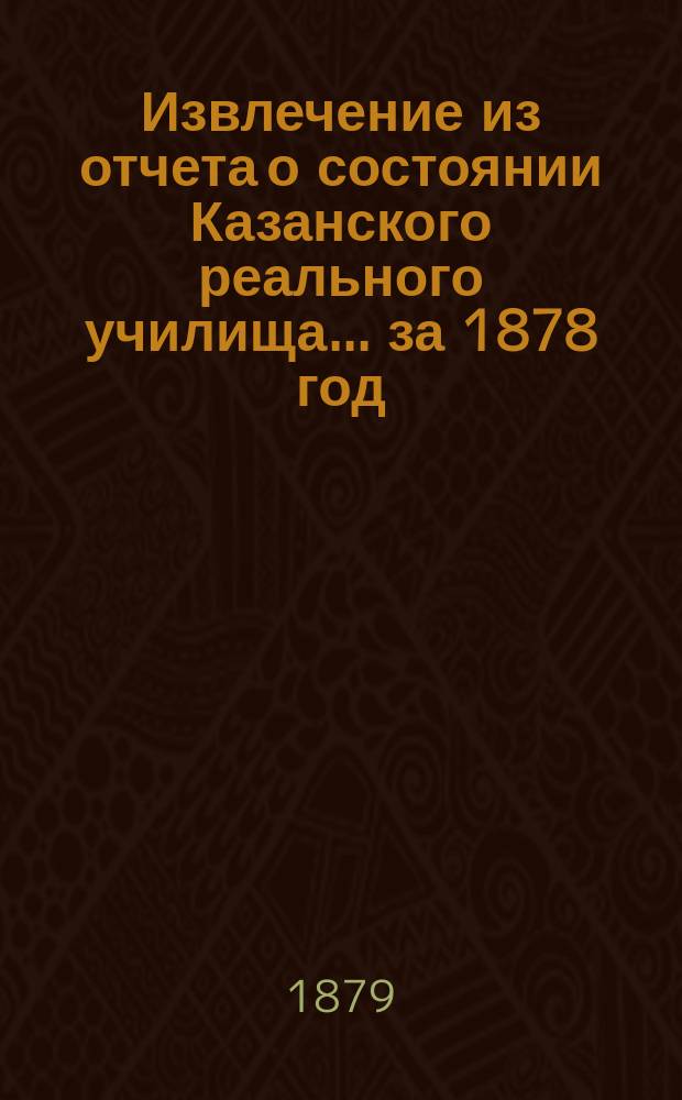 Извлечение из отчета о состоянии Казанского реального училища... ... за 1878 год