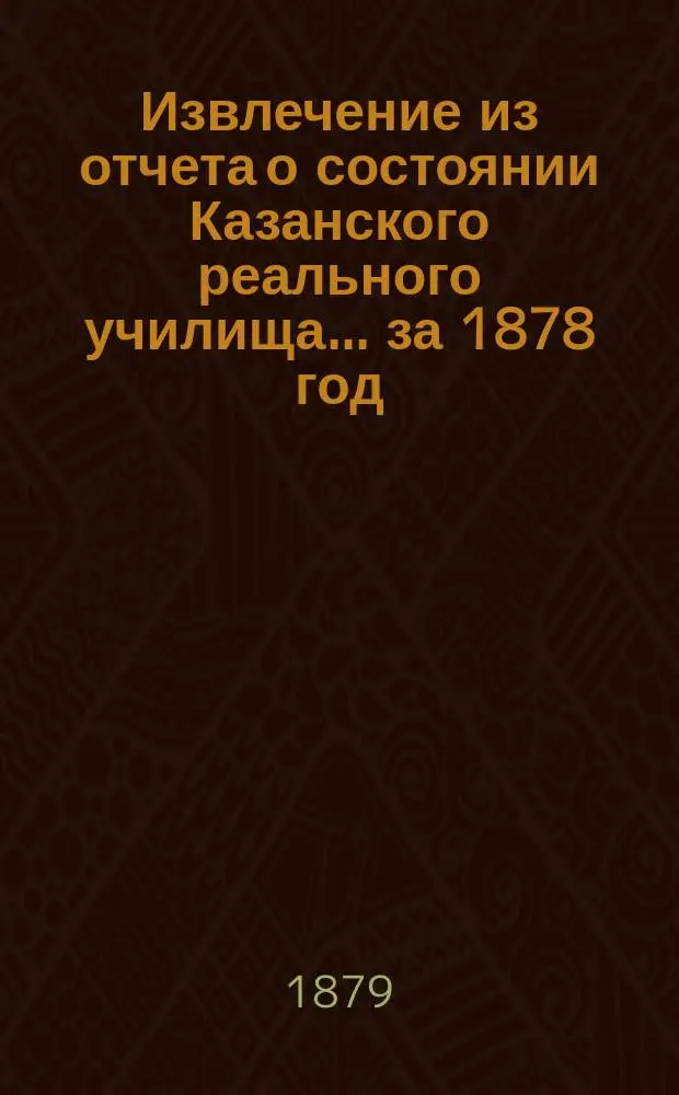 Извлечение из отчета о состоянии Казанского реального училища... ... за 1878 год