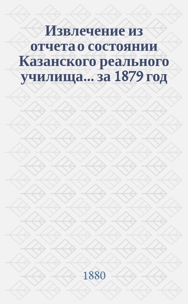 Извлечение из отчета о состоянии Казанского реального училища... ... за 1879 год