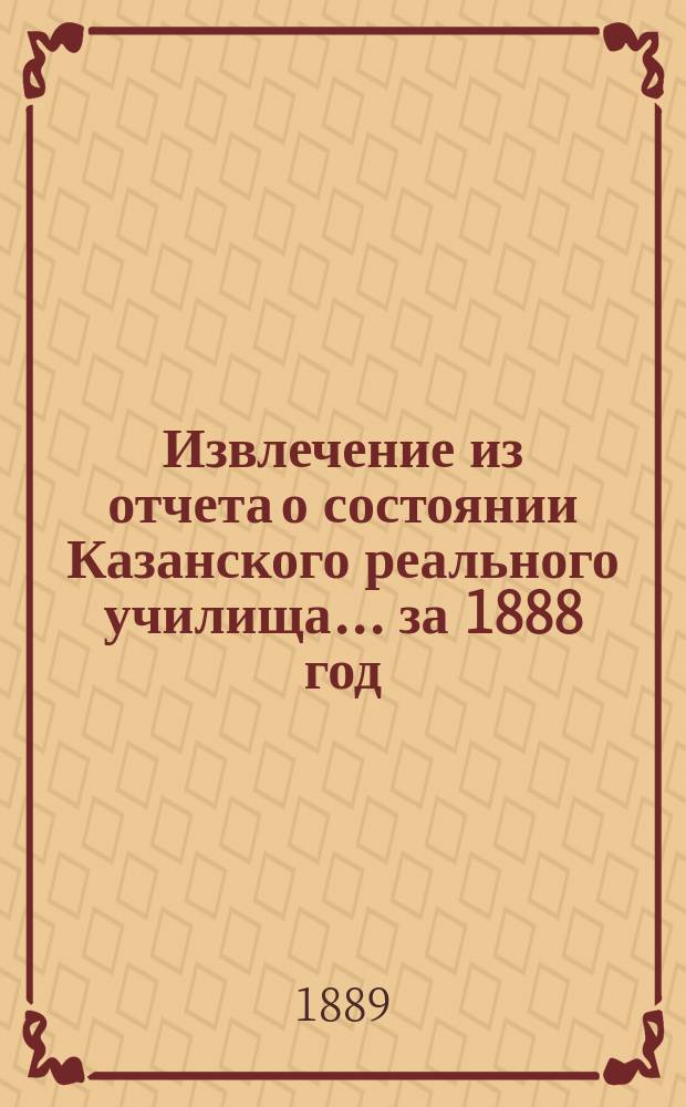 Извлечение из отчета о состоянии Казанского реального училища... ... за 1888 год