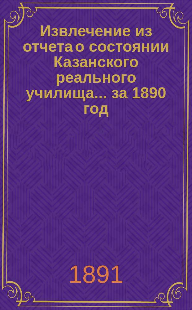 Извлечение из отчета о состоянии Казанского реального училища... ... за 1890 год