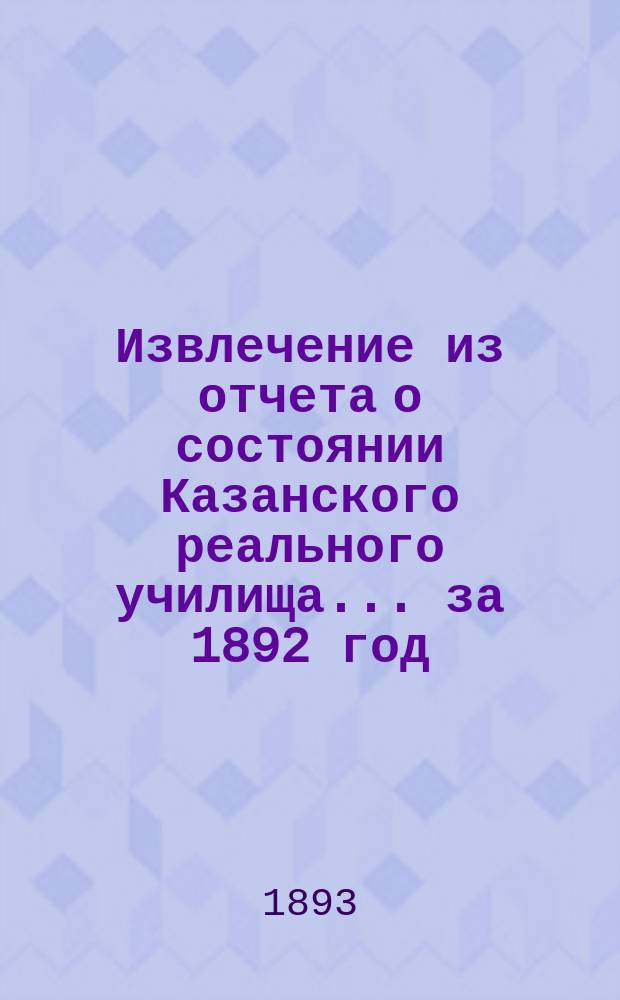 Извлечение из отчета о состоянии Казанского реального училища... ... за 1892 год