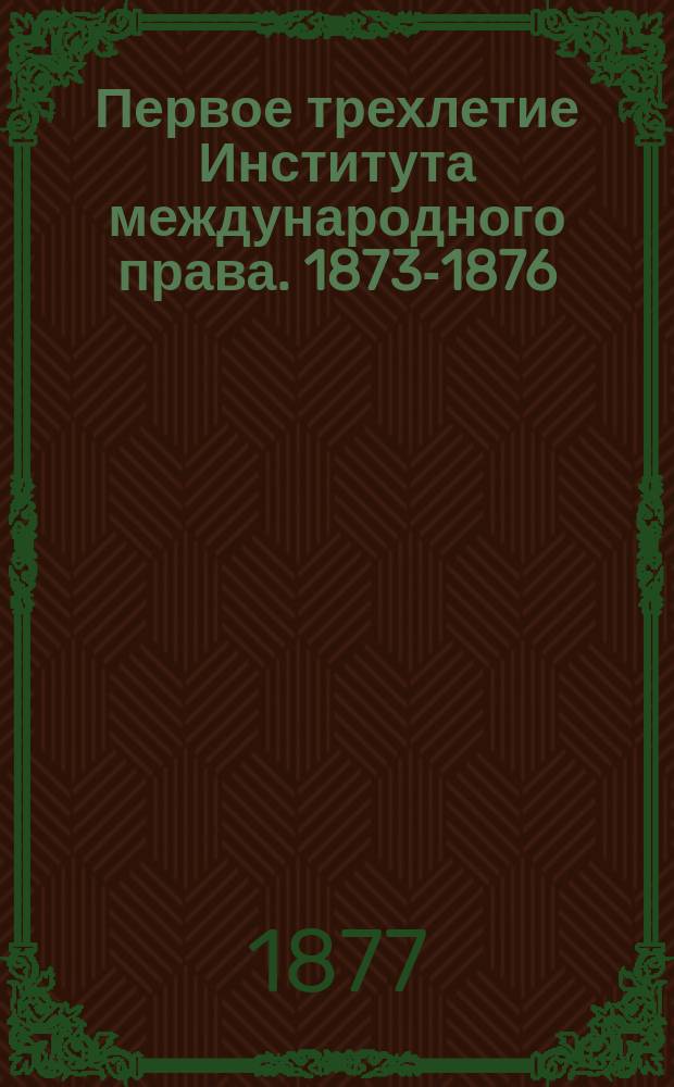 Первое трехлетие Института международного права. 1873-1876