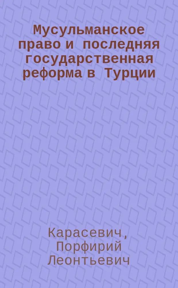 Мусульманское право и последняя государственная реформа в Турции : Чит. 3-го апр. 1877 в Этнографич. отд. Моск. о-ва любителей естествознания, антропологии и этнографии