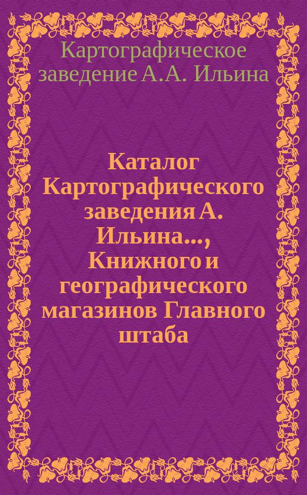 Каталог Картографического заведения А. Ильина..., Книжного и географического магазинов Главного штаба..., редакций журналов: "Всемирный путешественник"..., "Досуг и дело"..., "Природа и люди" [и др.]